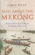 Mad About The Mekong: Exploration and Empire in South East Asia