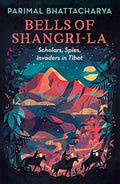 Bells Of Shangri La: Scholars, Spies,  Invaders In Tibet
