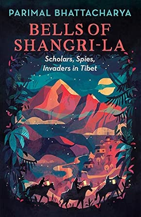Bells Of Shangri La: Scholars, Spies,  Invaders In Tibet