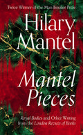 Mantel Pieces: Royal Bodies and Other Writing from the London Review of Books