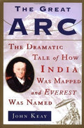 The Great Arc: The Dramatic Tale of How India Was Mapped and Everest Was Named